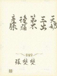 产后第三天乳房胀痛不出奶怎么办