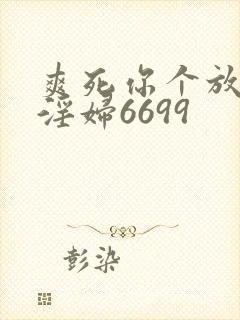 爽死你个放荡小淫妇6699