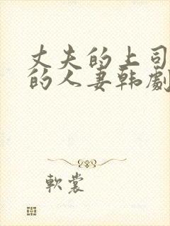 丈夫的上司出轨的人妻韩剧