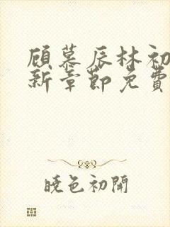 顾慕辰林初荔最新章节免费阅读全文