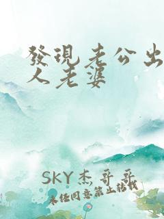 发现老公出轨别人老婆