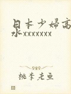 日本少妇高潮喷水xxxxxxx