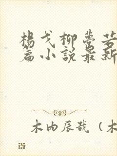 杨戈柳梦若番外篇小说最新章节列表