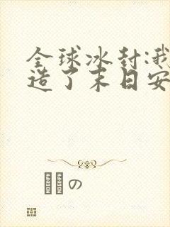 全球冰封:我打造了末日安全屋在线阅读