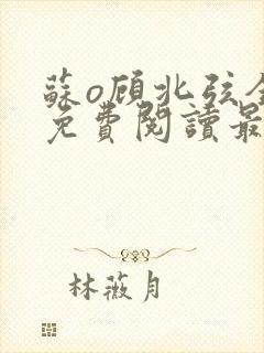 苏o顾北弦全文免费阅读最新章节