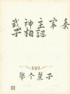 武神主宰秦尘父子相认