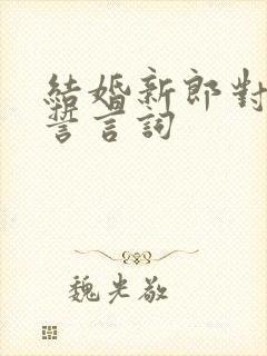 结婚新郎对新娘誓言词