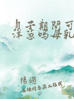 月子期间可以吃洋葱吗母乳喂养