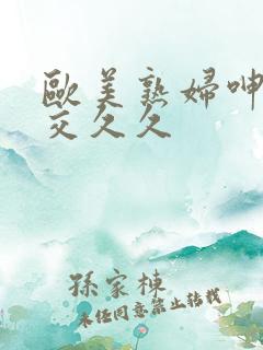 欧美熟妇呻吟猛交久久