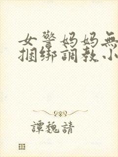 女警妈妈无奈被捆绑调教小说