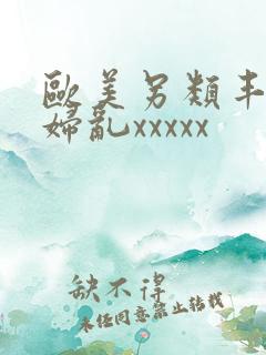 欧美另类丰满熟妇乱xxxxx