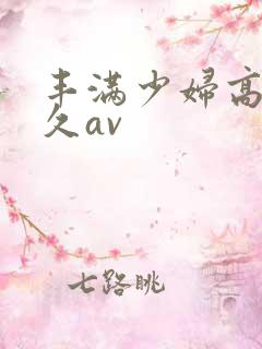 丰满少妇高潮久久av