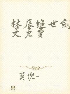 林辰绝世剑神全文免费