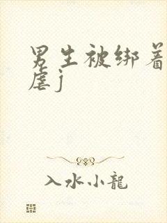 男生被绑着摁床虐j