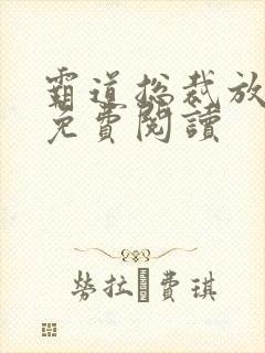 霸道总裁放肆爱免费阅读