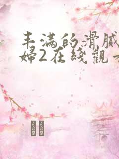 丰满的滑腻的少妇2在线观看