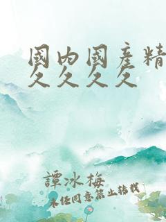 国内国产精品久久久久久