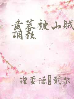 黄蓉被山贼变态调教