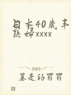 日本40岁丰满熟妇xxxx