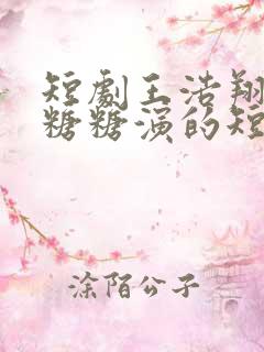 短剧王浩翔老婆糖糖演的短剧名是什