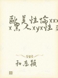 欧美性伦xxxx黑人xyx性爽