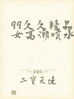 99久久精品熟女高潮喷水