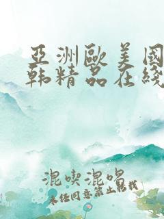 亚洲欧美国产日韩精品在线