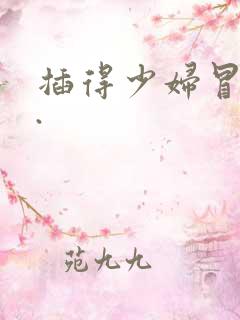 插得少妇冒白浆.