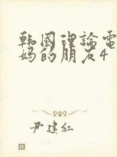 韩国理论电影妈妈的朋友4