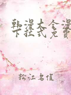 韩漫大全漫画网下拉式免费