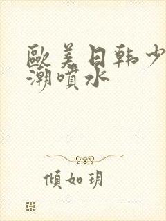 欧美日韩少妇高潮喷水