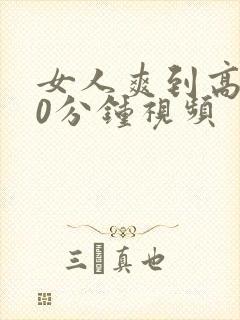 女人爽到高潮30分钟视频