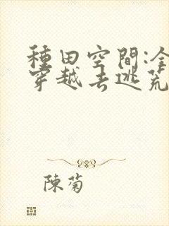 种田空间:全家穿越去逃荒阅读阅读全文