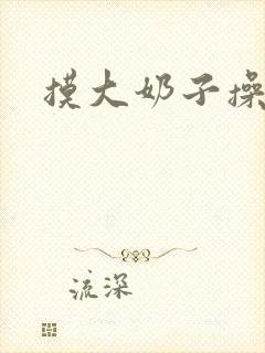 摸大奶子操大逼