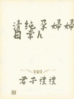 清纯孕妇妇被脔日常h