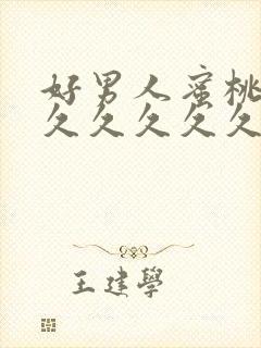 好男人蜜桃av久久久久久蜜桃