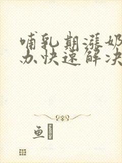 哺乳期涨奶怎么办快速解决