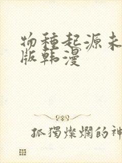 物种起源未删减版韩漫