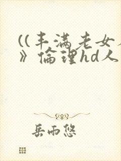 ((丰满老女人》伦理hd人妻