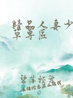 精品人妻少妇嫩草专区