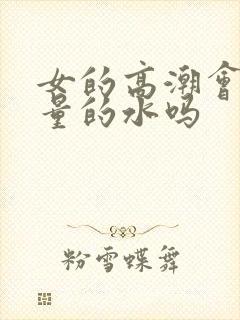 女的高潮会喷大量的水吗