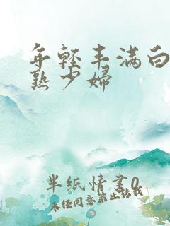 年轻丰满白嫩成熟少妇