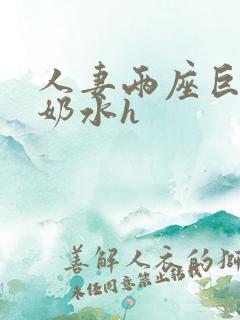 人妻两座巨峰喷奶水h