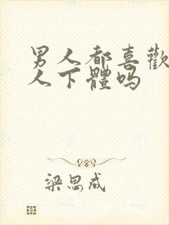 男人都喜欢舔女人下体吗