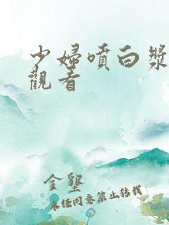 少妇喷白浆在线观看