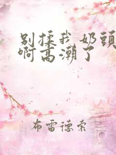 别揉我奶头嗯～啊高潮了