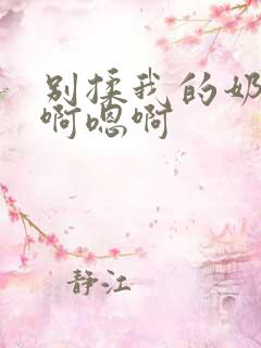 别揉我的奶头嗯啊嗯啊