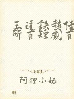 王道铁赵佳演的所有短剧有哪些