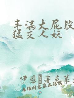 丰满大屁股熟妇猛交人妖