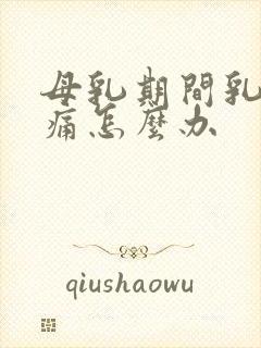 母乳期间乳房胀痛怎么办